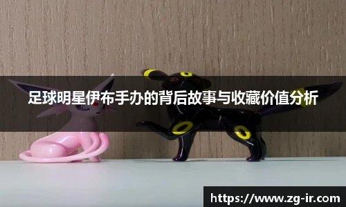 足球明星伊布手办的背后故事与收藏价值分析